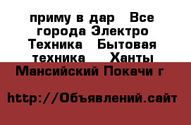 приму в дар - Все города Электро-Техника » Бытовая техника   . Ханты-Мансийский,Покачи г.